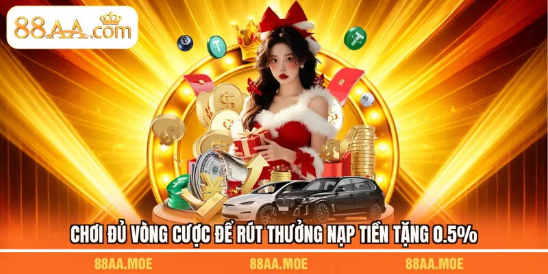 Chơi đủ vòng cược để rút thưởng nạp tiền tặng 0.5%
